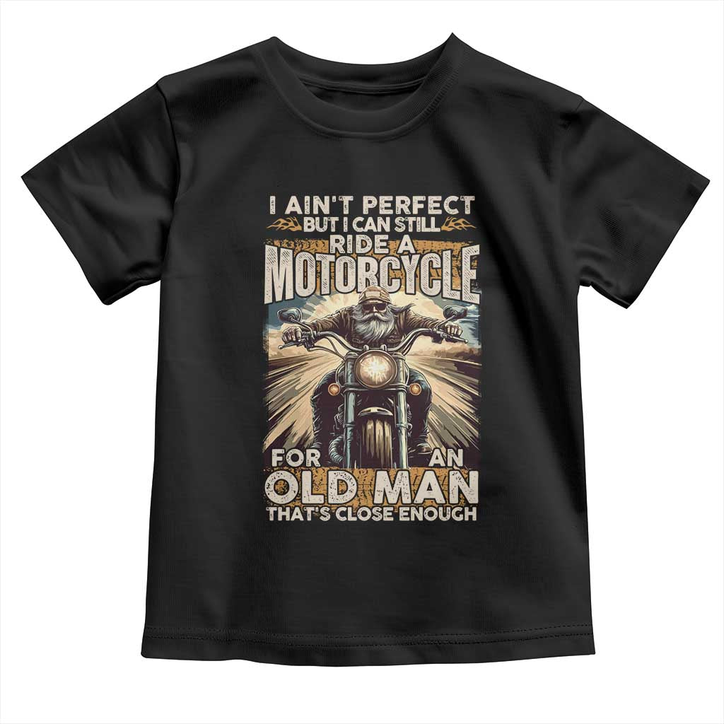Motorcycle Rider Toddler T Shirt I Ain't Perfect But I Can Still Ride A Motorcycle