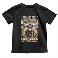 Motorcycle Rider Toddler T Shirt I Ain't Perfect But I Can Still Ride A Motorcycle