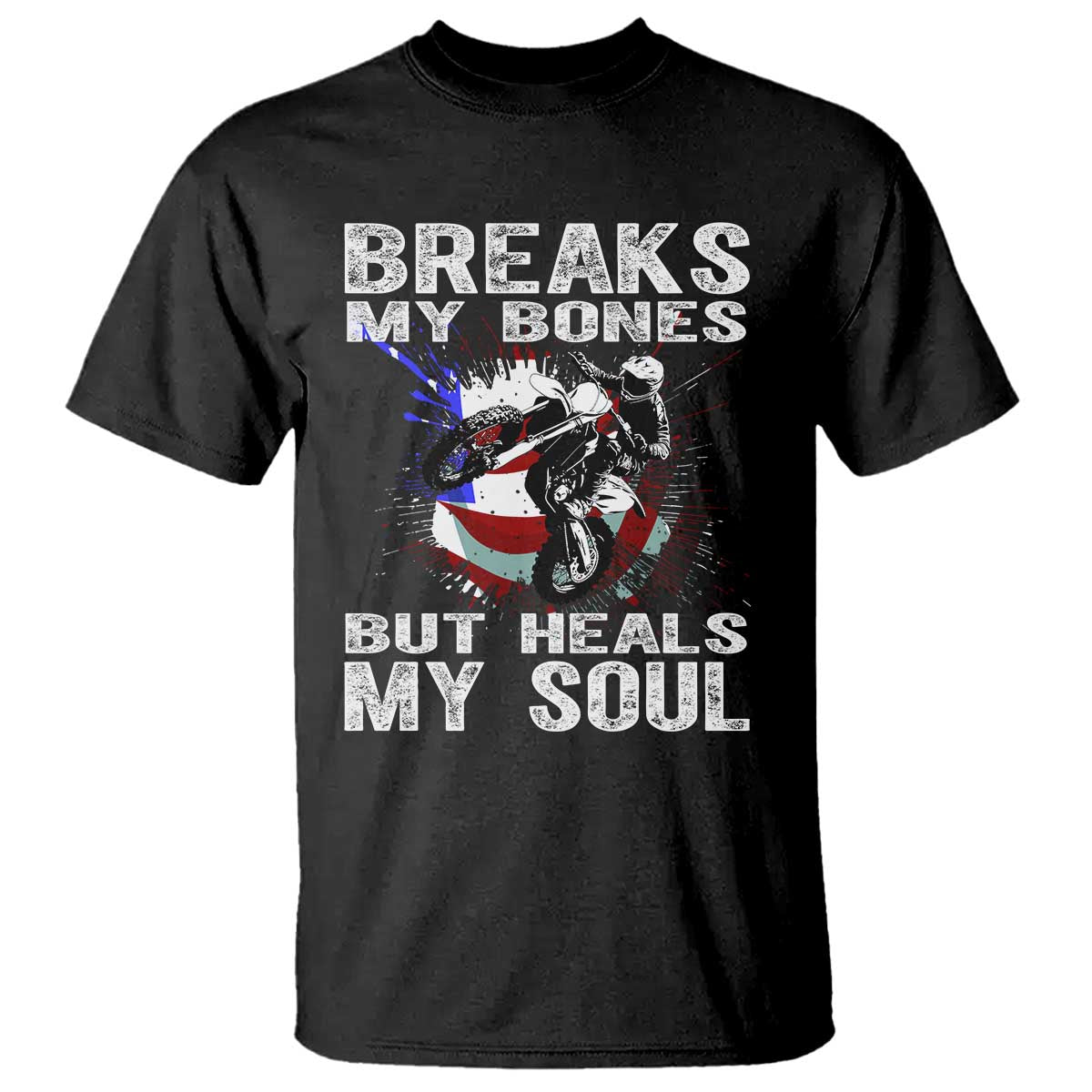 Dirt Bike T Shirt Breaks My Bones But Heals My Soul