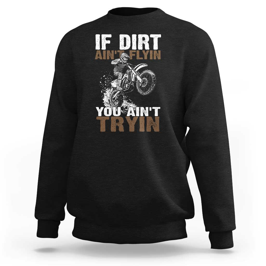 Dirt Bike Sweatshirt If Dirt Ain't Flyin You Ain't Tryin