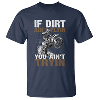 Dirt Bike T Shirt If Dirt Ain't Flyin You Ain't Tryin