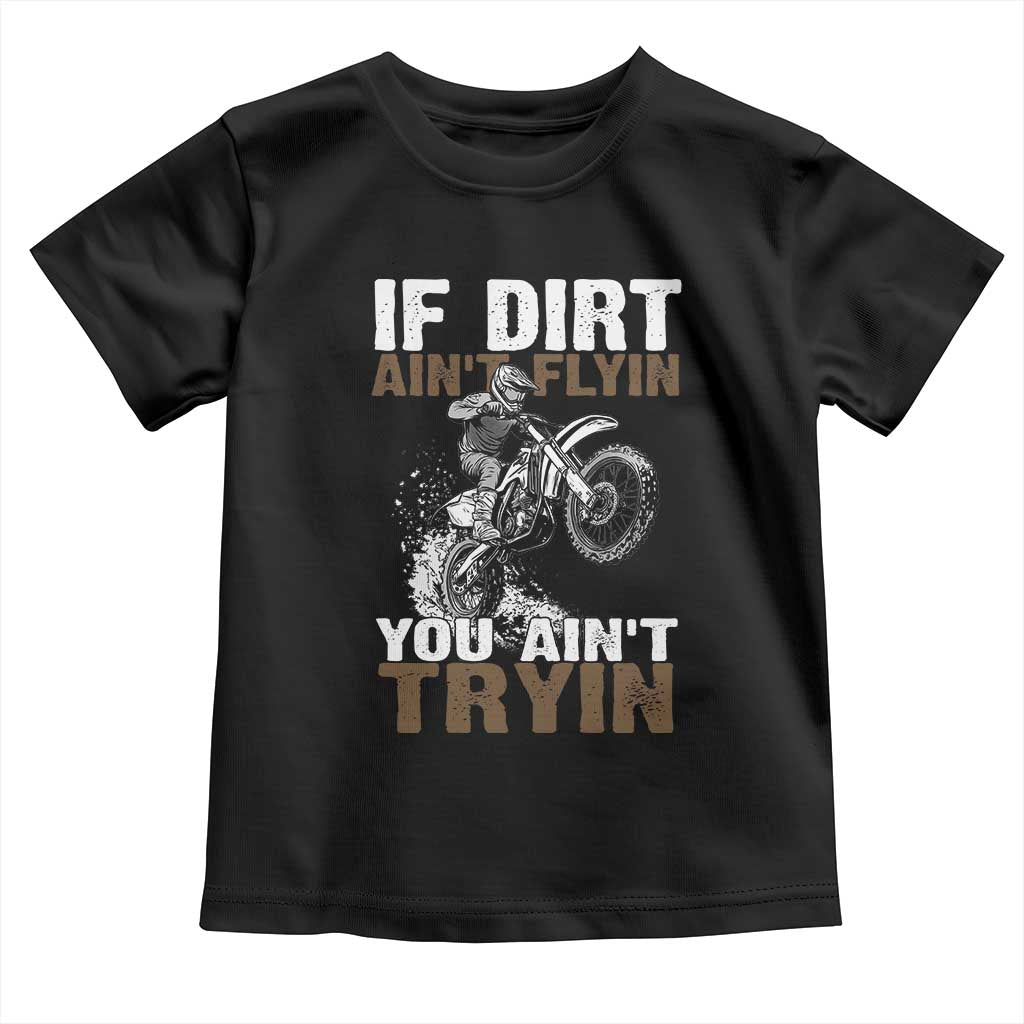 Dirt Bike Toddler T Shirt If Dirt Ain't Flyin You Ain't Tryin