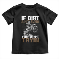 Dirt Bike Toddler T Shirt If Dirt Ain't Flyin You Ain't Tryin