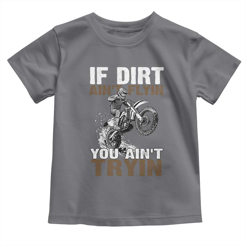 Dirt Bike Toddler T Shirt If Dirt Ain't Flyin You Ain't Tryin