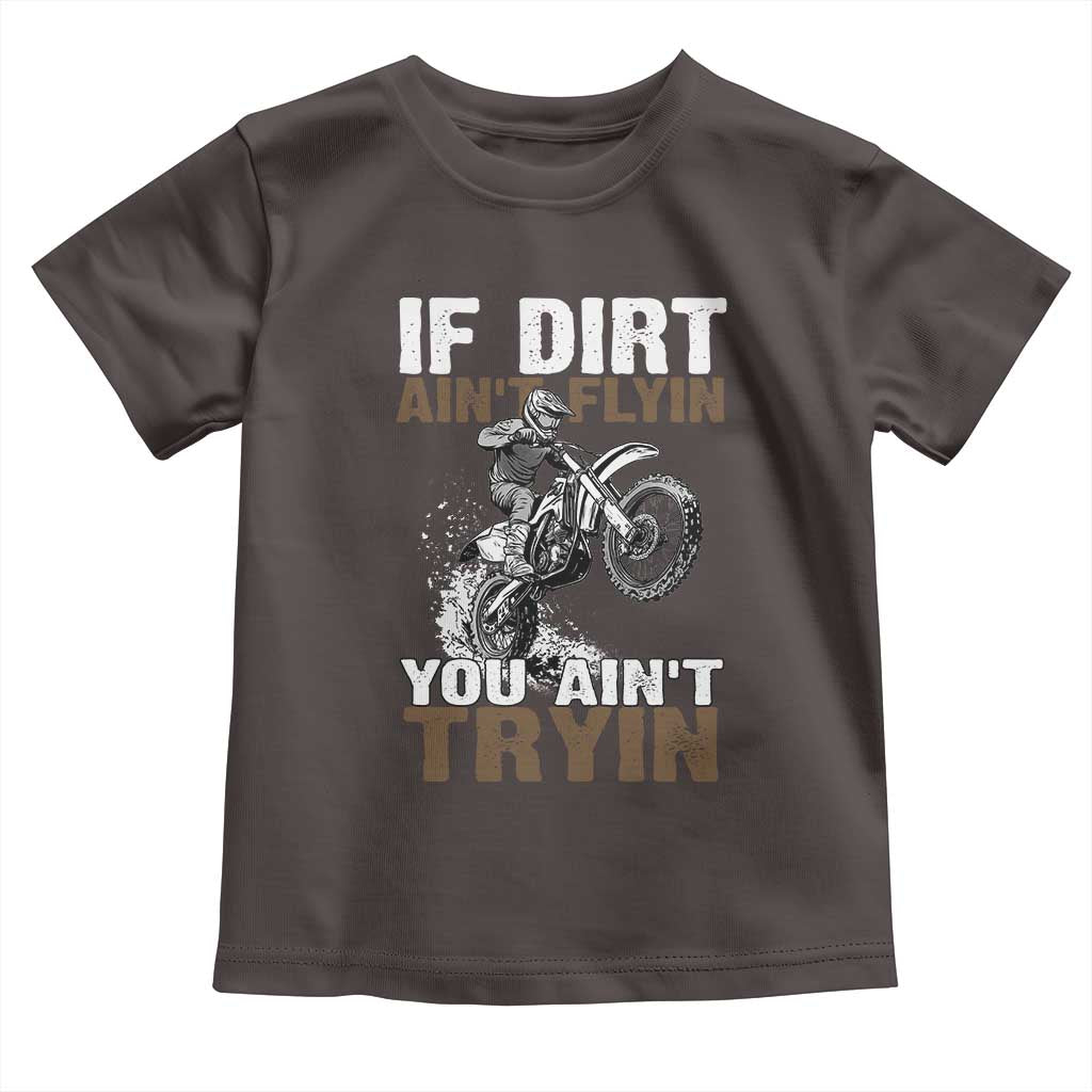 Dirt Bike Toddler T Shirt If Dirt Ain't Flyin You Ain't Tryin