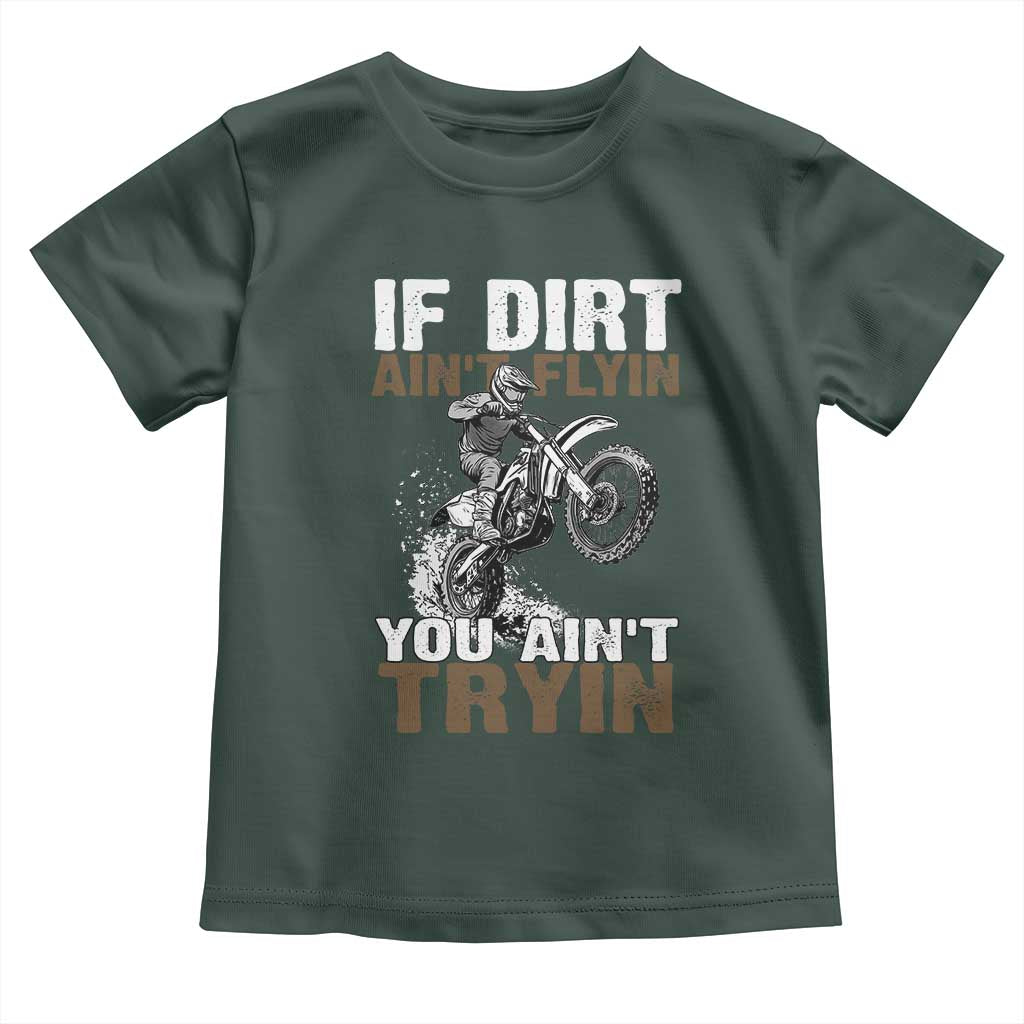 Dirt Bike Toddler T Shirt If Dirt Ain't Flyin You Ain't Tryin