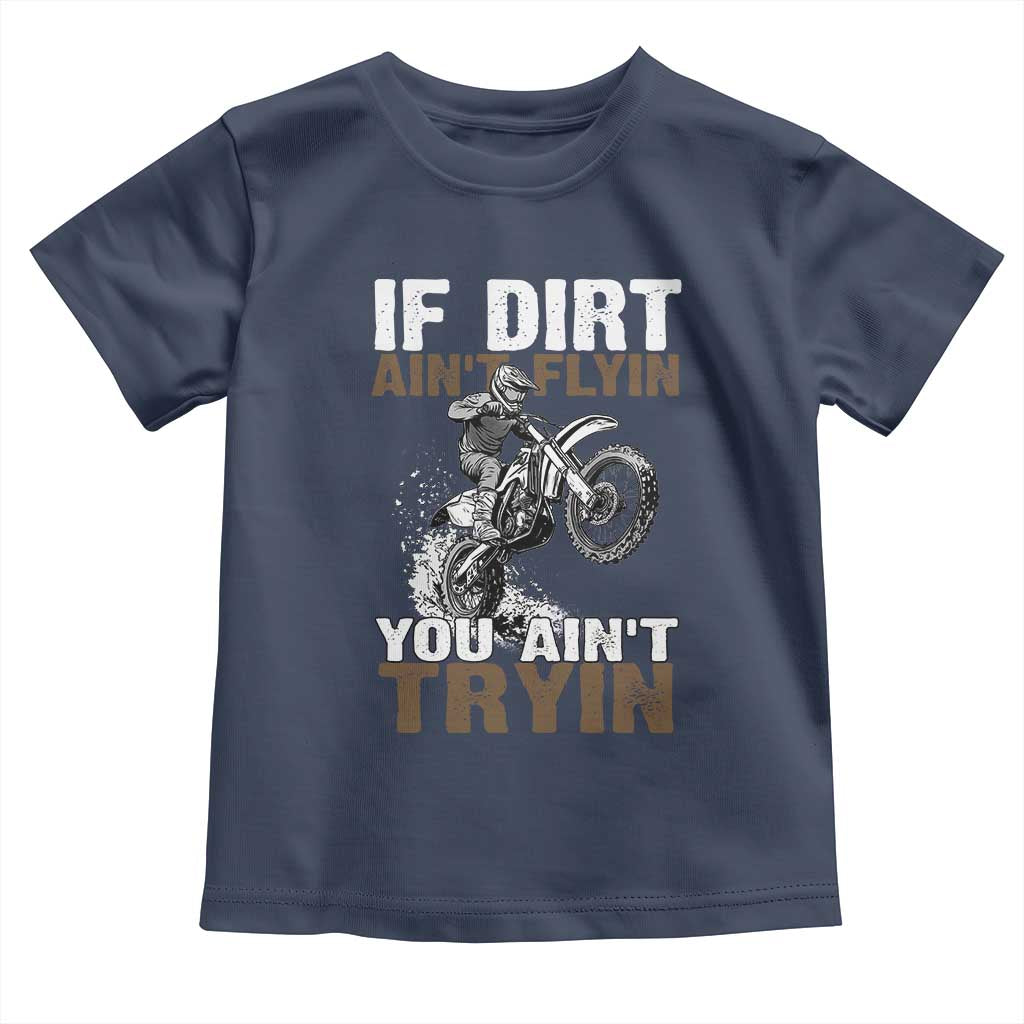Dirt Bike Toddler T Shirt If Dirt Ain't Flyin You Ain't Tryin