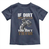 Dirt Bike Toddler T Shirt If Dirt Ain't Flyin You Ain't Tryin