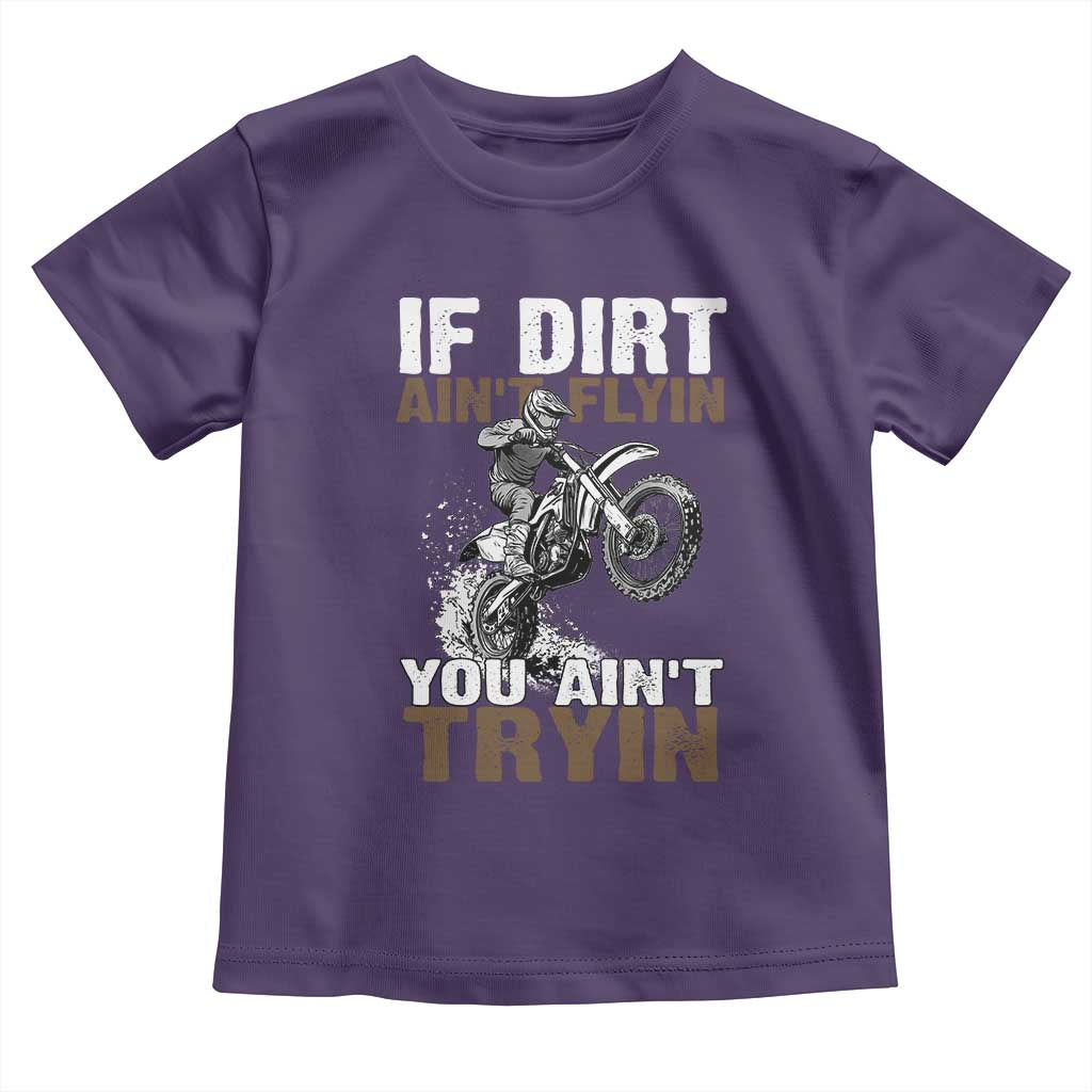 Dirt Bike Toddler T Shirt If Dirt Ain't Flyin You Ain't Tryin