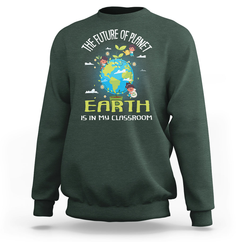 Earth Day Teacher Sweatshirt The Future Of Planet Earth Is In My Classroom Cute Kids - Wonder Print Shop