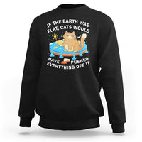 Cat Lover Sweatshirt If The Earth Was Flat Cats Would Have Pushed Everything Off It - Wonder Print Shop