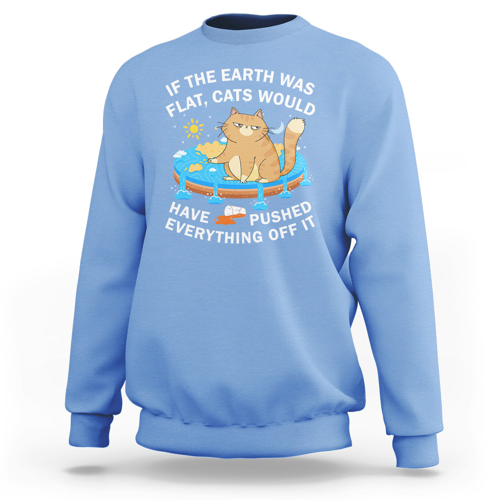 Cat Lover Sweatshirt If The Earth Was Flat Cats Would Have Pushed Everything Off It - Wonder Print Shop