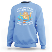 Cat Lover Sweatshirt If The Earth Was Flat Cats Would Have Pushed Everything Off It - Wonder Print Shop