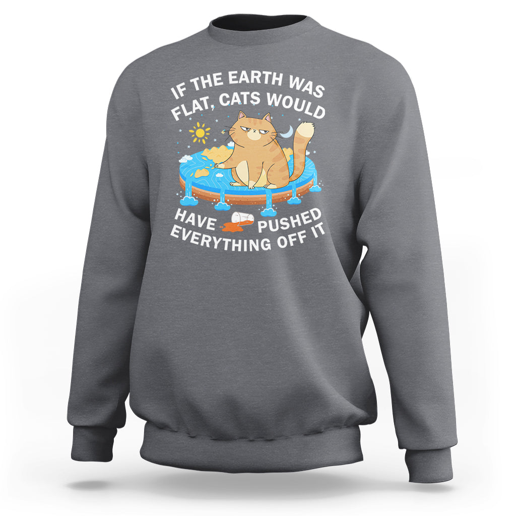 Cat Lover Sweatshirt If The Earth Was Flat Cats Would Have Pushed Everything Off It - Wonder Print Shop
