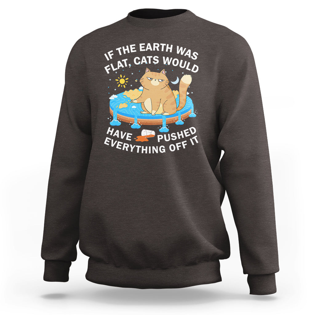 Cat Lover Sweatshirt If The Earth Was Flat Cats Would Have Pushed Everything Off It - Wonder Print Shop