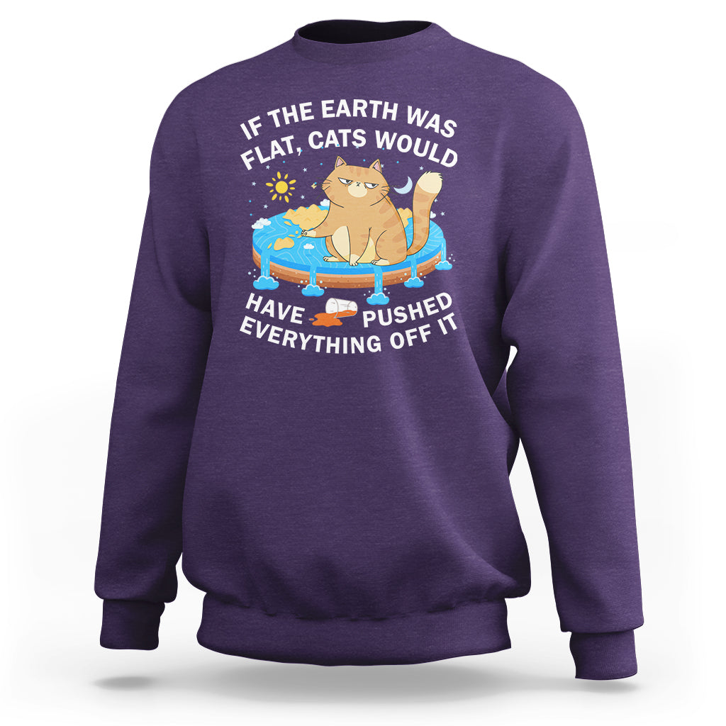 Cat Lover Sweatshirt If The Earth Was Flat Cats Would Have Pushed Everything Off It - Wonder Print Shop