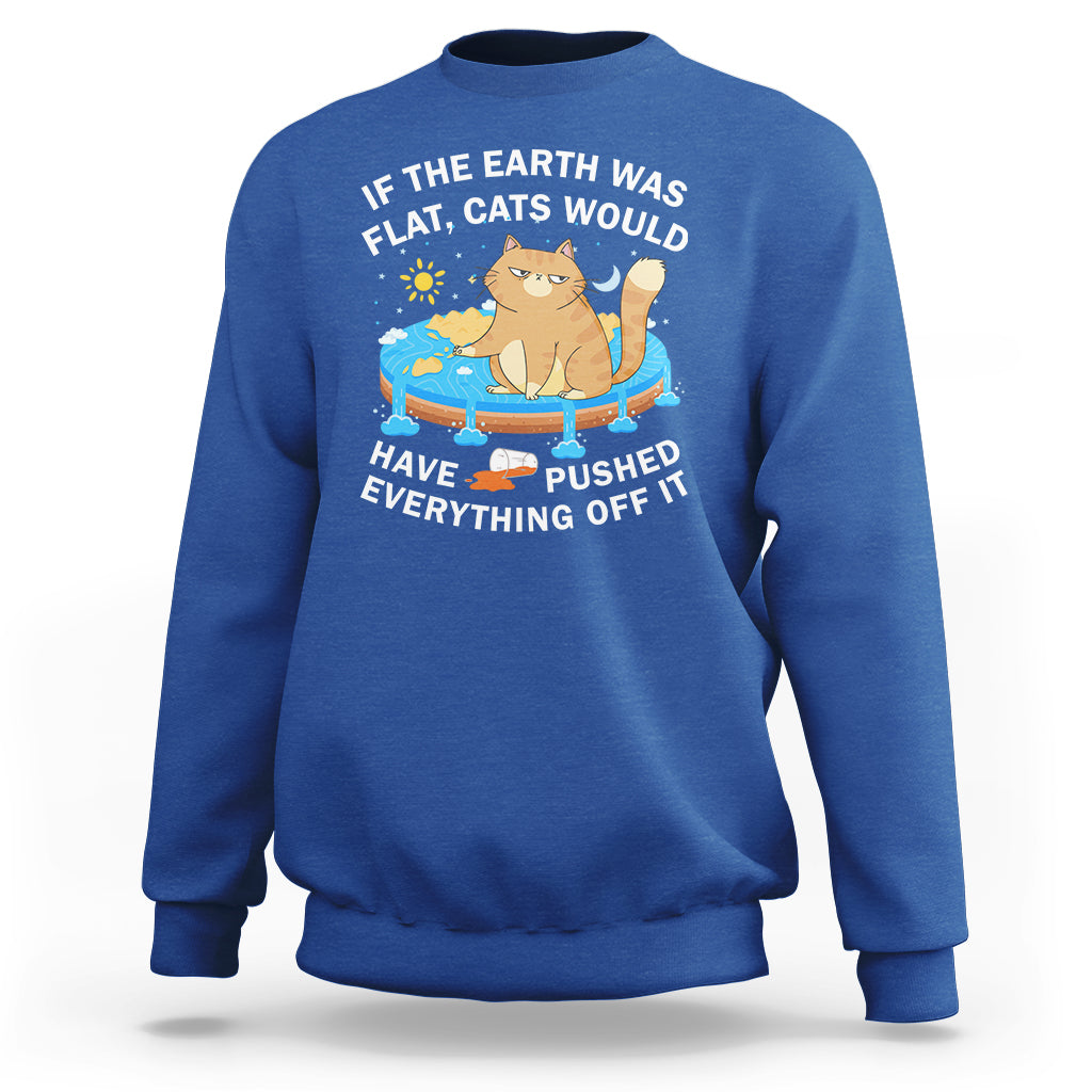 Cat Lover Sweatshirt If The Earth Was Flat Cats Would Have Pushed Everything Off It - Wonder Print Shop