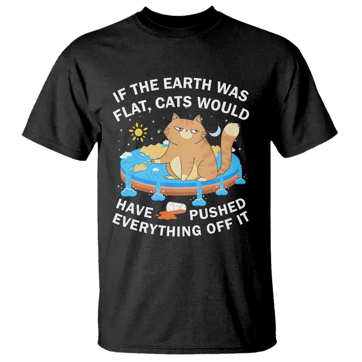 Cat Lover T Shirt If The Earth Was Flat Cats Would Have Pushed Everything Off It - Wonder Print Shop