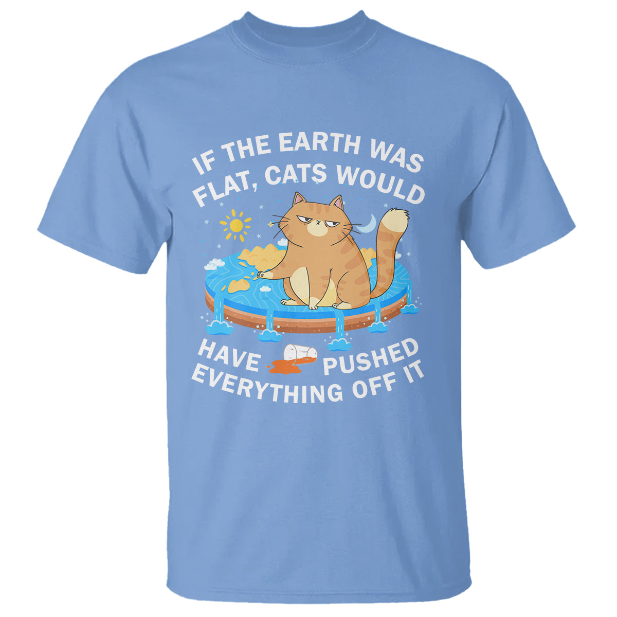 Cat Lover T Shirt If The Earth Was Flat Cats Would Have Pushed Everything Off It - Wonder Print Shop