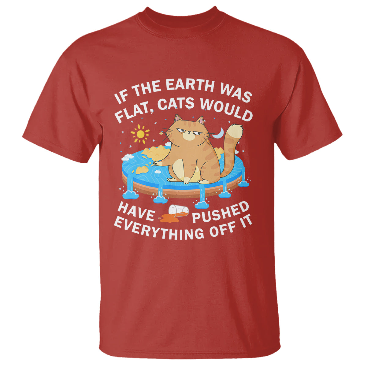 Cat Lover T Shirt If The Earth Was Flat Cats Would Have Pushed Everything Off It - Wonder Print Shop