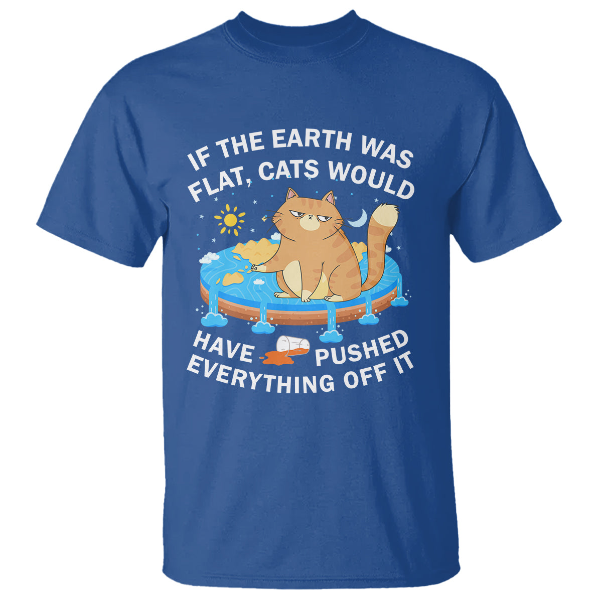 Cat Lover T Shirt If The Earth Was Flat Cats Would Have Pushed Everything Off It - Wonder Print Shop