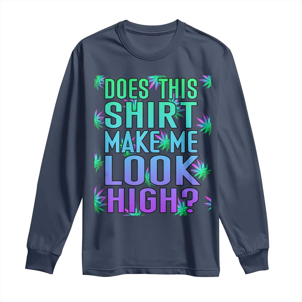 Funny Marijuana Long Sleeve Shirt Does This Shirt Make Me Look High 420 Weed