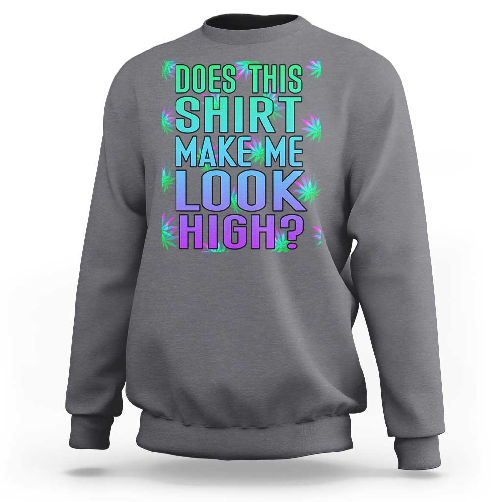 Funny Marijuana Sweatshirt Does This Shirt Make Me Look High 420 Weed