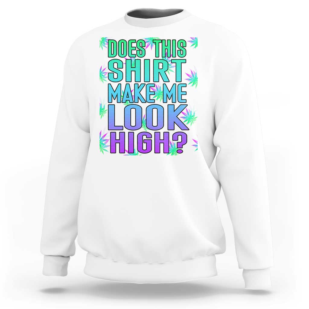 Funny Marijuana Sweatshirt Does This Shirt Make Me Look High 420 Weed