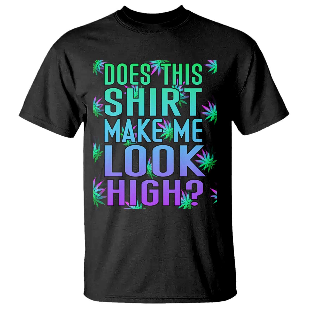 Funny Marijuana T Shirt Does This Shirt Make Me Look High 420 Weed - Wonder Print Shop