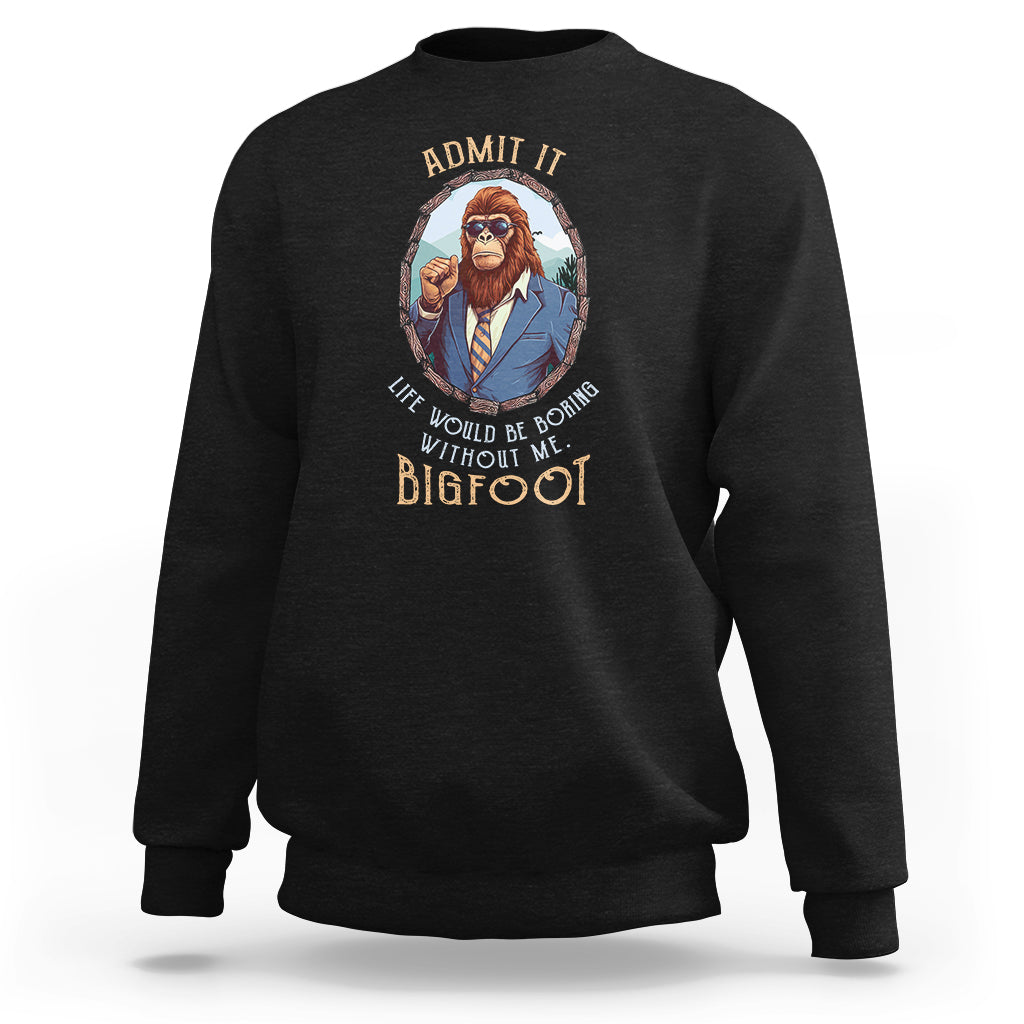 Bigfoot Admit It Life Would Be Boring Without Me Sweatshirt - Wonder Print Shop