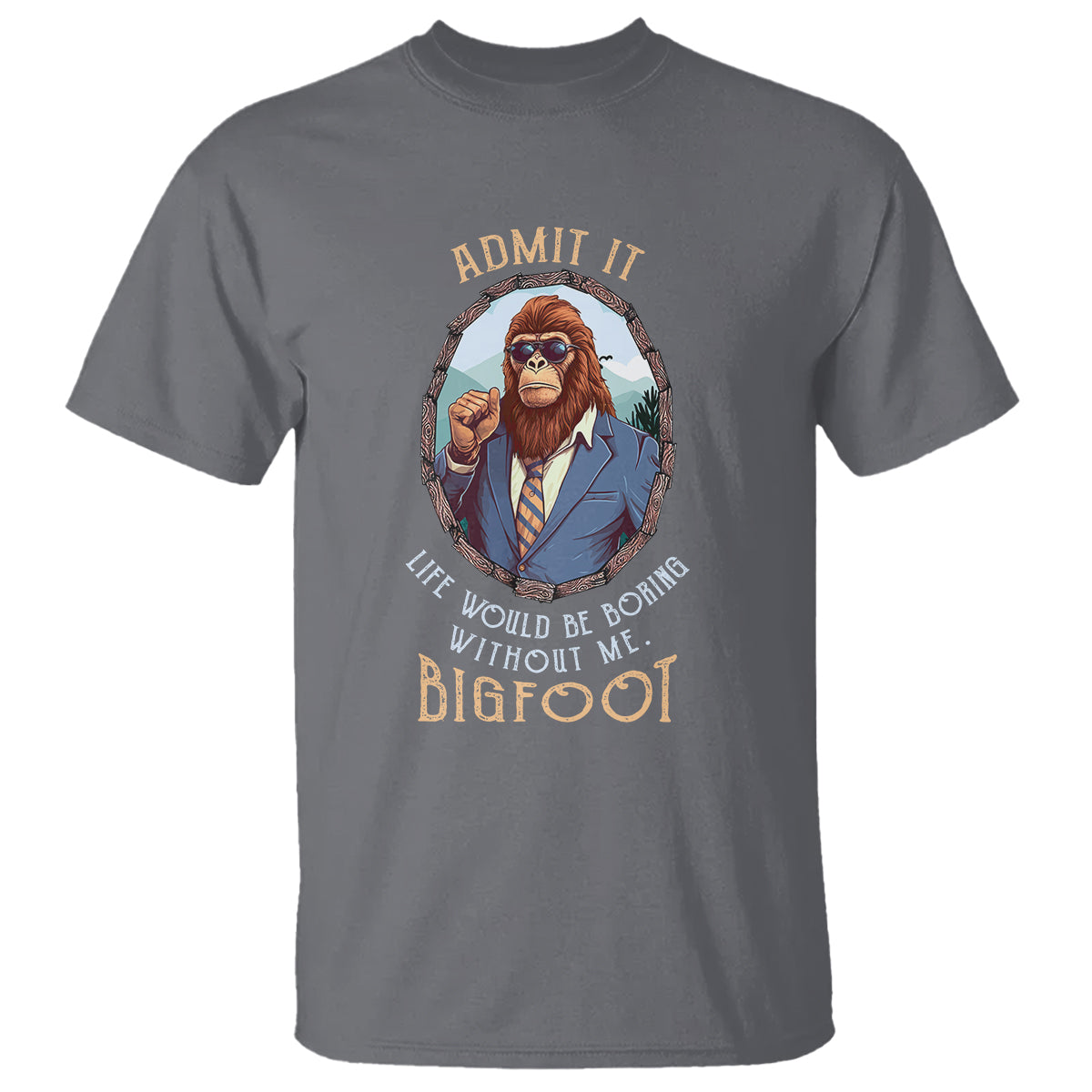 Bigfoot Admit It Life Would Be Boring Without Me T Shirt - Wonder Print Shop