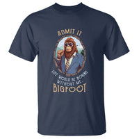 Bigfoot Admit It Life Would Be Boring Without Me T Shirt - Wonder Print Shop