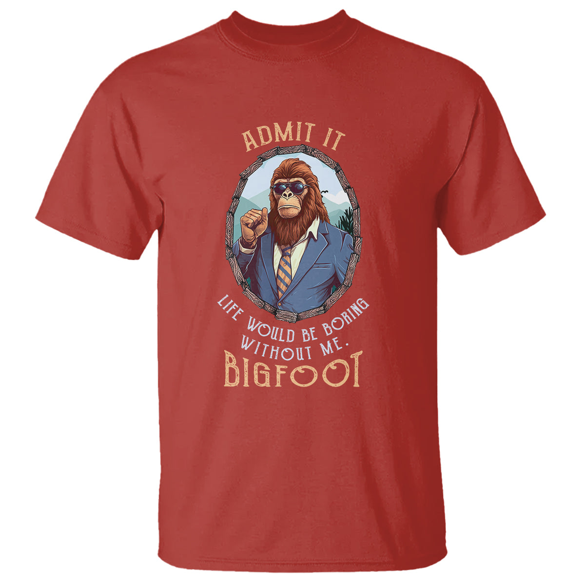 Bigfoot Admit It Life Would Be Boring Without Me T Shirt - Wonder Print Shop