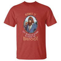 Bigfoot Admit It Life Would Be Boring Without Me T Shirt - Wonder Print Shop
