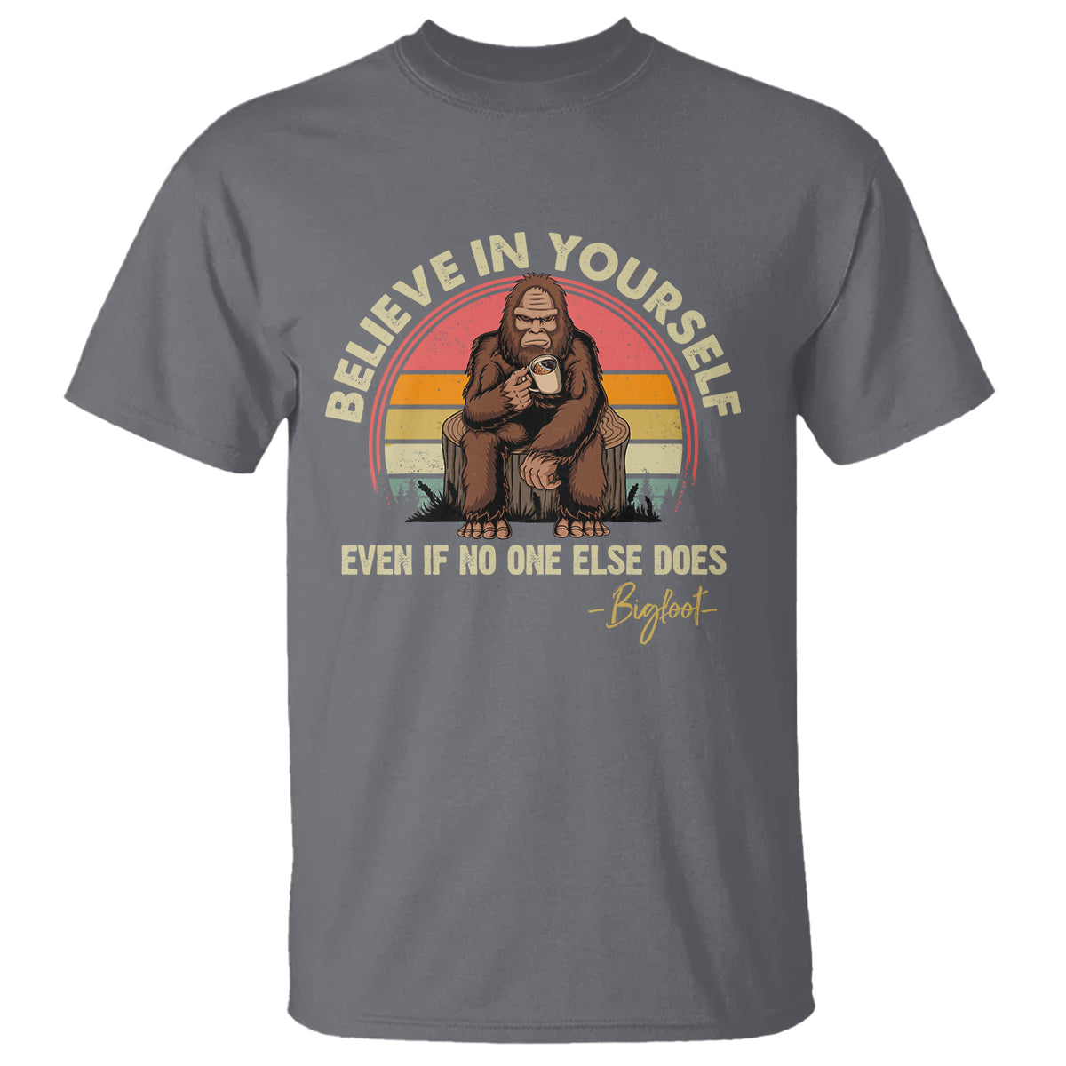 Bigfoot Drinking Coffee T Shirt Believe In Yourself Even When No One else Does - Wonder Print Shop