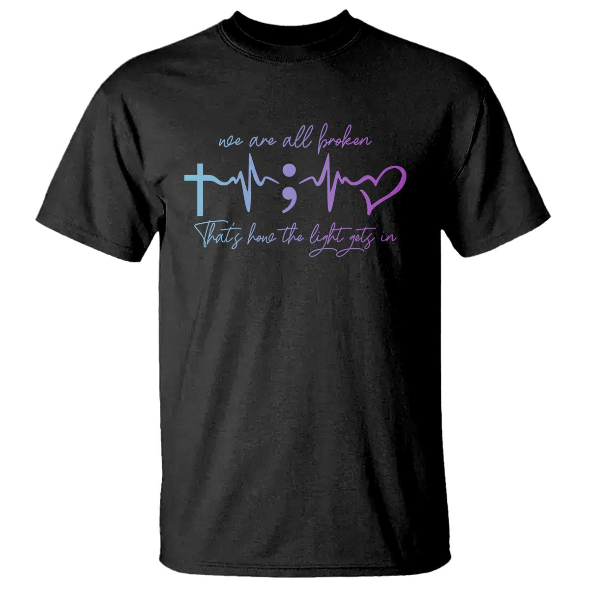 Suicide Prevention T Shirt We Are All Broken That's How The Light Gets In - Wonder Print Shop
