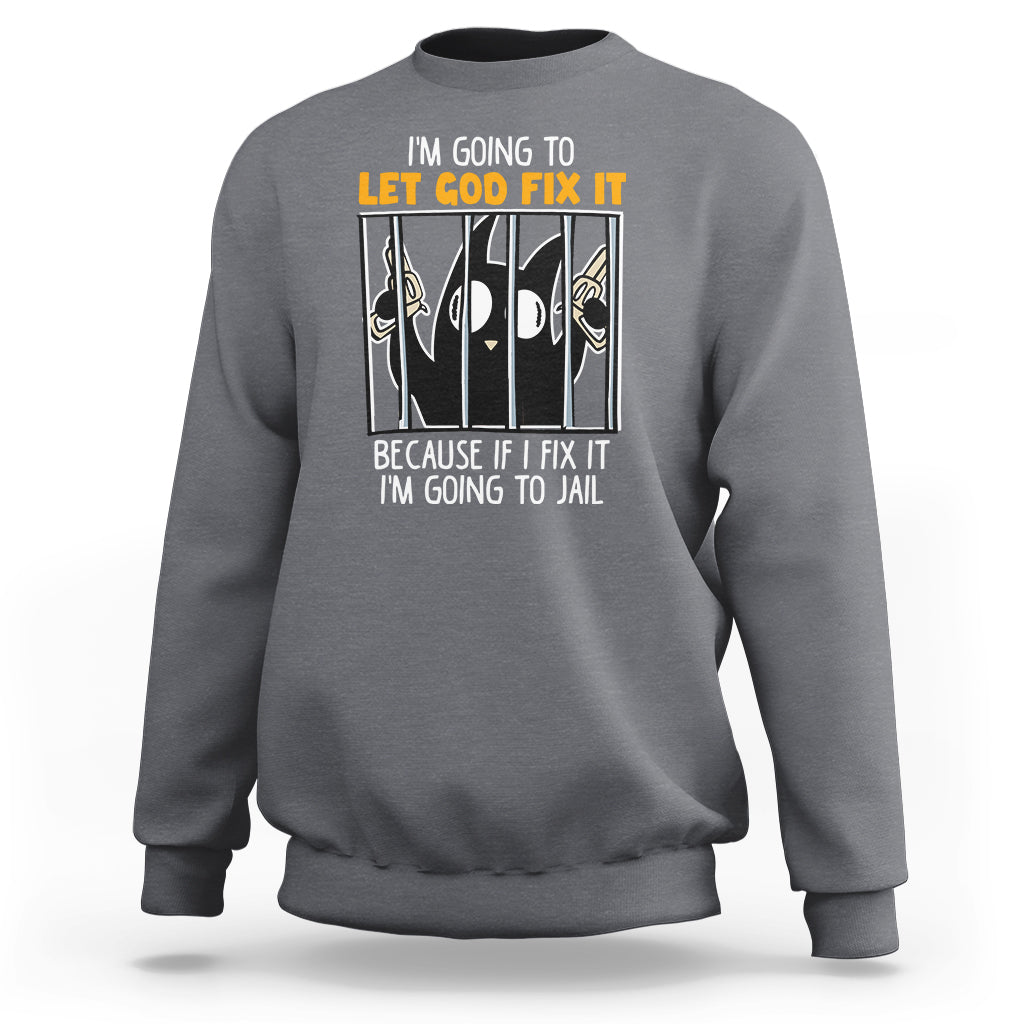 Bad Cat Let God Fix It Because If I Fix It I'm Going To Jail Sweatshirt - Wonder Print Shop