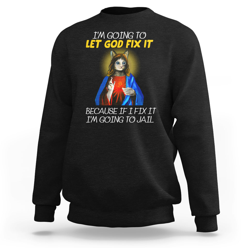 Jesus Cat Let God Fix It Because If I Fix It I'm Going To Jail Sweatshirt - Wonder Print Shop