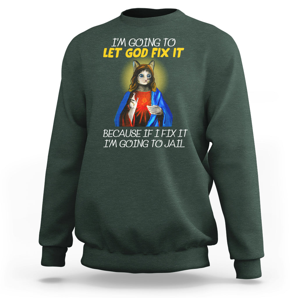 Jesus Cat Let God Fix It Because If I Fix It I'm Going To Jail Sweatshirt - Wonder Print Shop