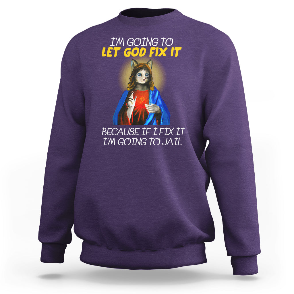 Jesus Cat Let God Fix It Because If I Fix It I'm Going To Jail Sweatshirt - Wonder Print Shop