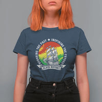 Black History Pride T Shirt For Women Honoring The Past Inspiring The Future