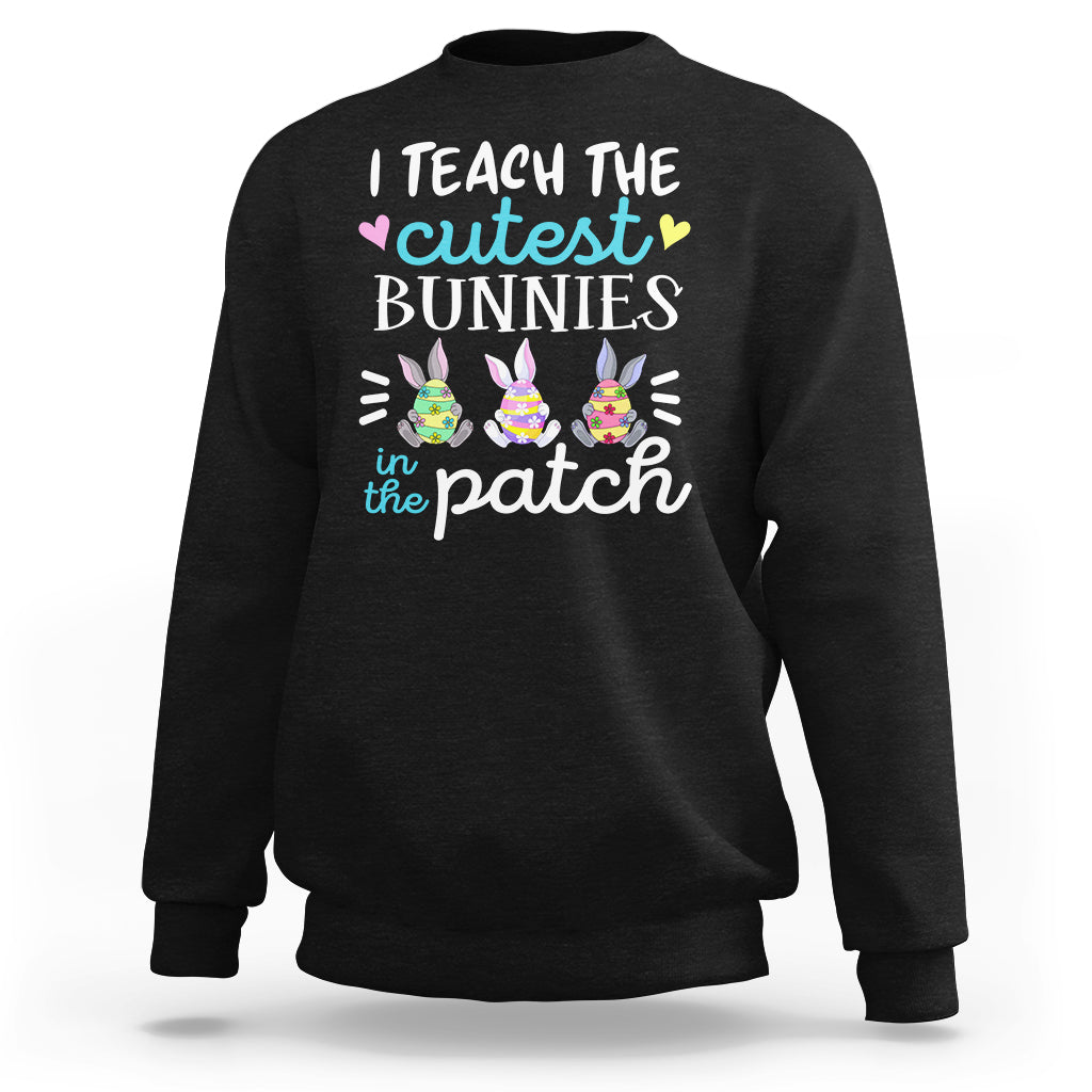 Easter Day Sweatshirt Bunny Teacher I Teach The Cutest Bunnies In The Patch - Wonder Print Shop