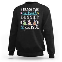 Easter Day Sweatshirt Bunny Teacher I Teach The Cutest Bunnies In The Patch - Wonder Print Shop