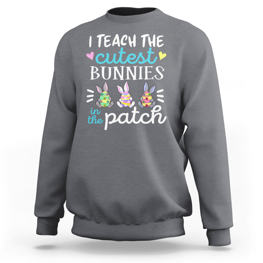 Easter Day Sweatshirt Bunny Teacher I Teach The Cutest Bunnies In The Patch - Wonder Print Shop