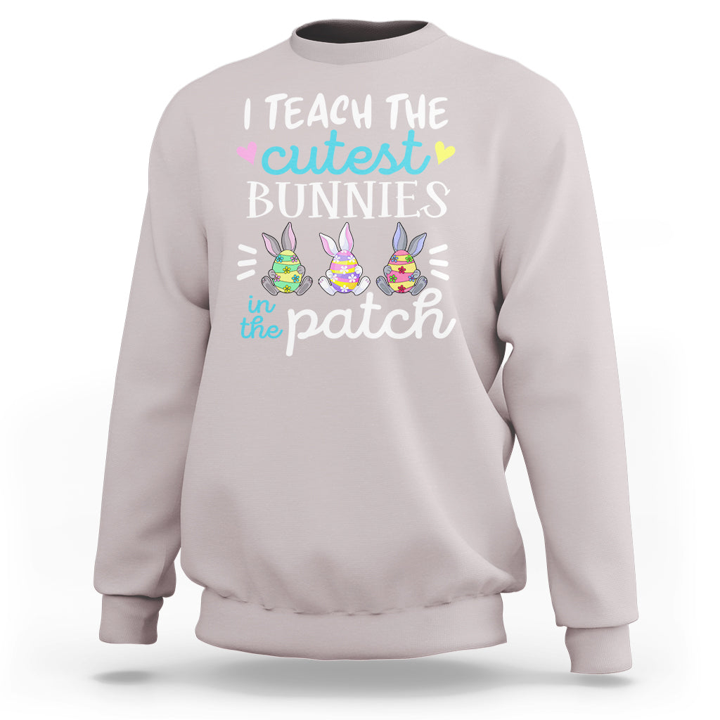 Easter Day Sweatshirt Bunny Teacher I Teach The Cutest Bunnies In The Patch - Wonder Print Shop
