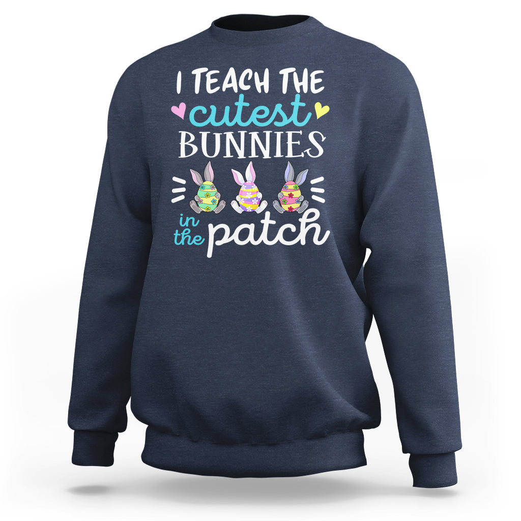 Easter Day Sweatshirt Bunny Teacher I Teach The Cutest Bunnies In The Patch - Wonder Print Shop