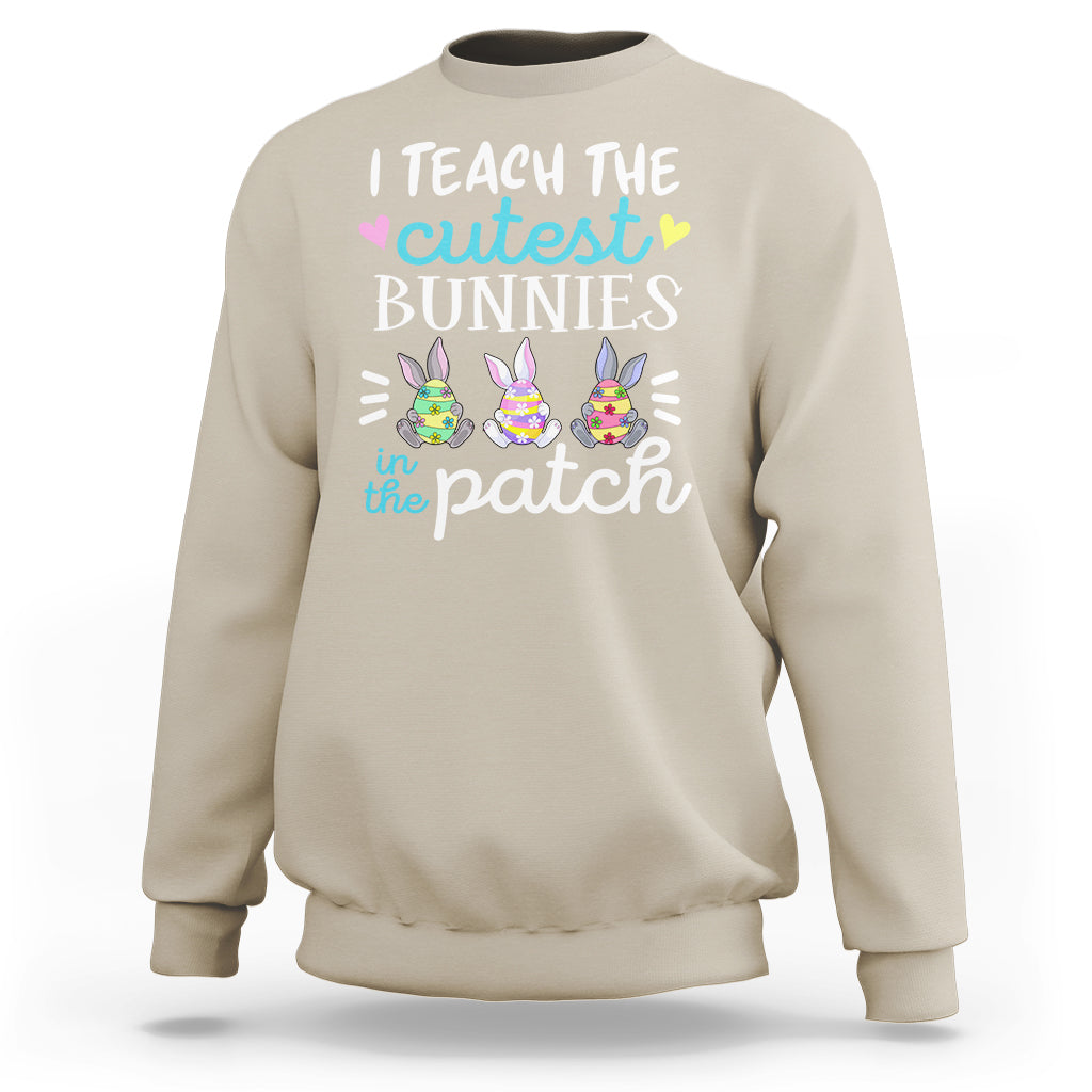 Easter Day Sweatshirt Bunny Teacher I Teach The Cutest Bunnies In The Patch - Wonder Print Shop