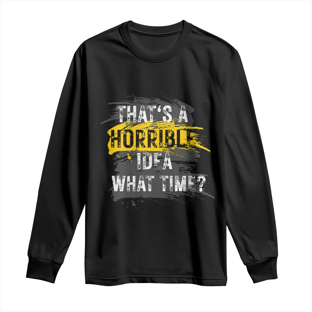 Funny Sarcastic Long Sleeve Shirt That's A Horrible Idea What Time