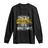 Funny Sarcastic Long Sleeve Shirt That's A Horrible Idea What Time