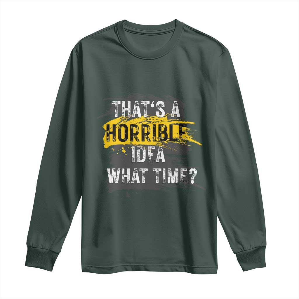 Funny Sarcastic Long Sleeve Shirt That's A Horrible Idea What Time